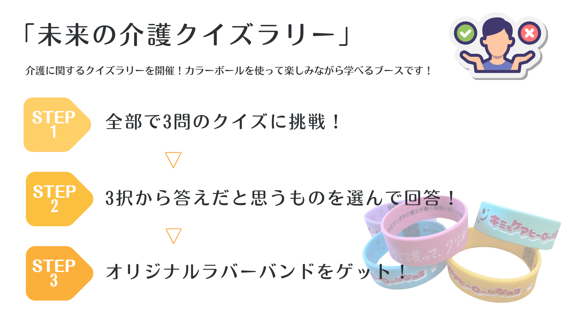 未来の介護クイズラリー：介護に関するクイズラリーを開催！カラーボールを使って楽しみながら学べるブースです。3択から回答してオリジナルラバーバンドをゲット！